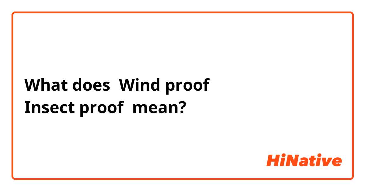 What does Wind proof 
Insect proof  mean?