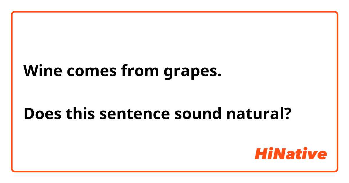 Wine comes from grapes.

Does this sentence sound natural?