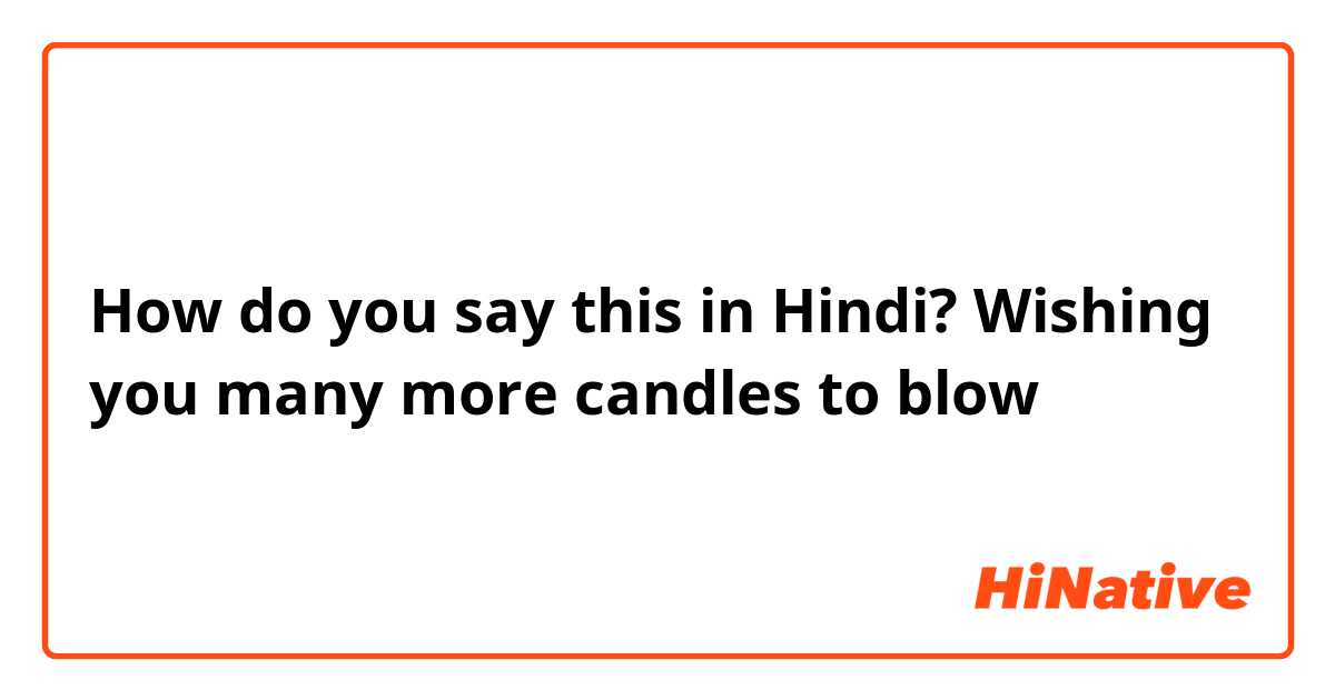 How do you say this in Hindi? Wishing you many more candles to blow