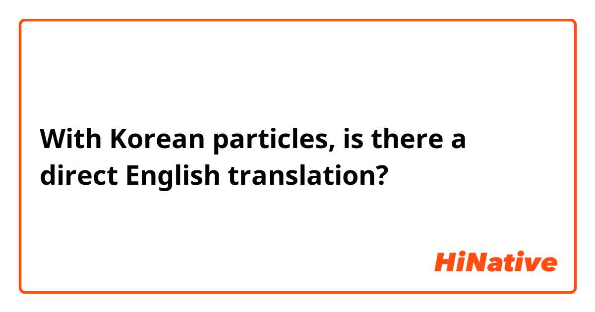 With Korean particles, is there a direct English translation?