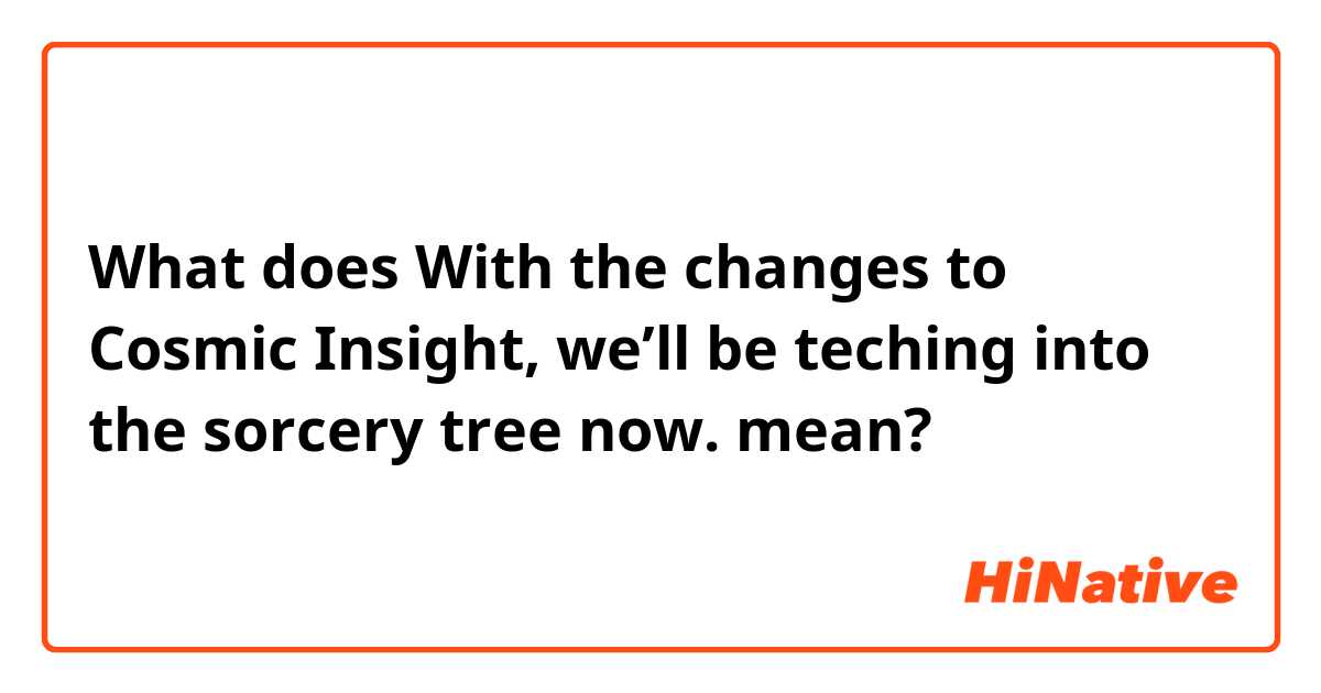 What does With the changes to Cosmic Insight, we’ll be teching into the sorcery tree now.  mean?