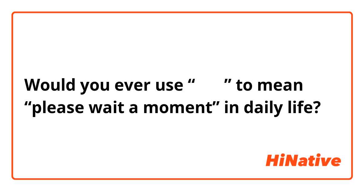 Would you ever use “请稍后” to mean “please wait a moment” in daily life?