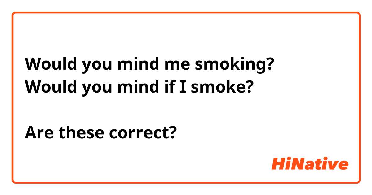 Would you mind me smoking?
Would you mind if I smoke?

Are these correct?