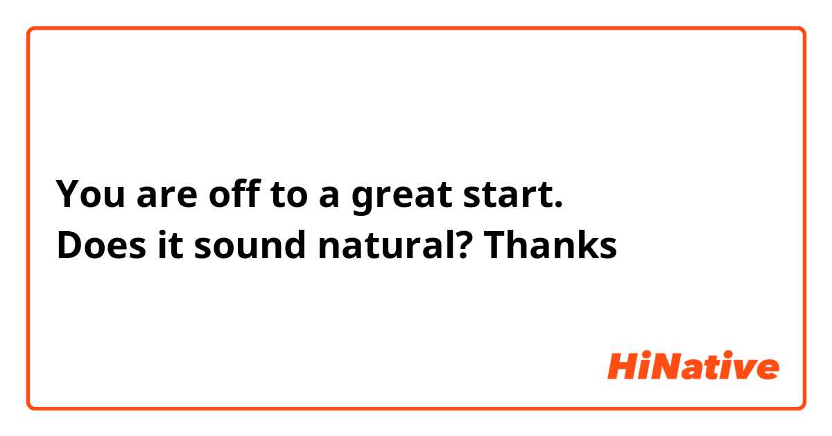 You are off to a great start. 
Does it sound natural? Thanks 
