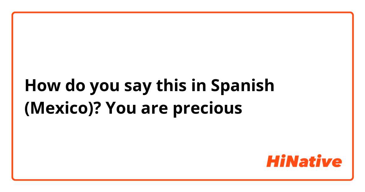 How do you say this in Spanish (Mexico)? You are precious 