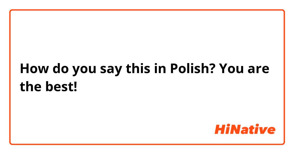 How do you say this in Polish? You are the best! 