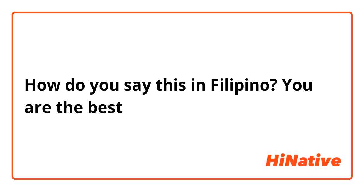 How do you say this in Filipino? You are the best