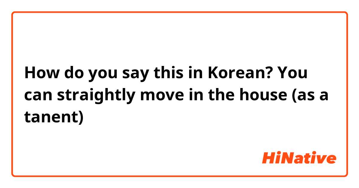 How do you say this in Korean? You can straightly move in the house (as a tanent)