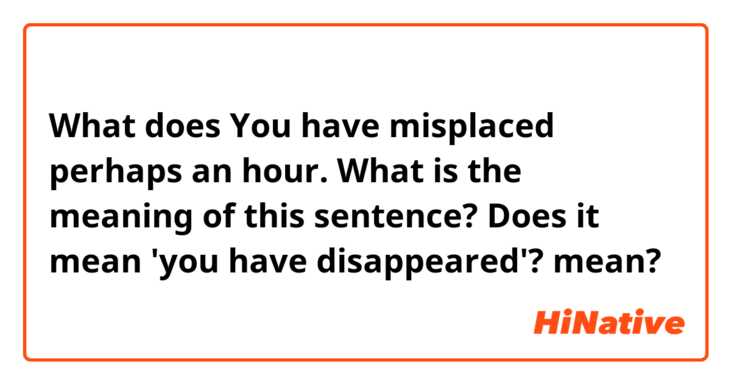 What does You have misplaced perhaps an hour.  
What is the meaning of this sentence? Does it mean 'you have disappeared'? mean?