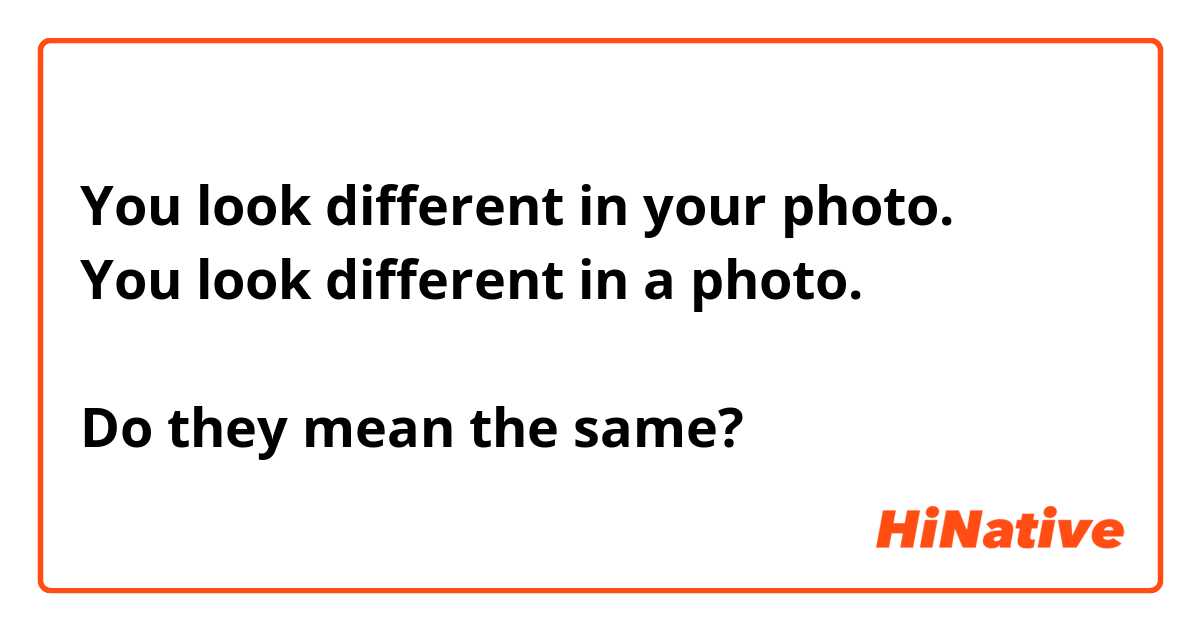 You look different in your photo.
You look different in a photo.

Do they mean the same?