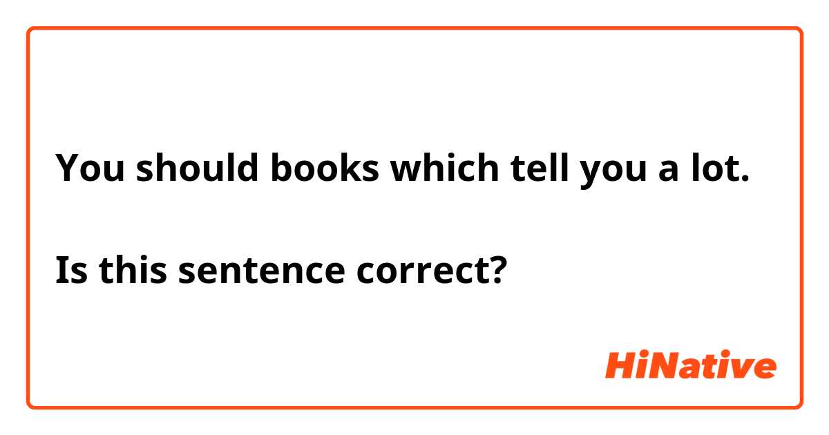 You should books which tell you a lot.

Is this sentence correct?