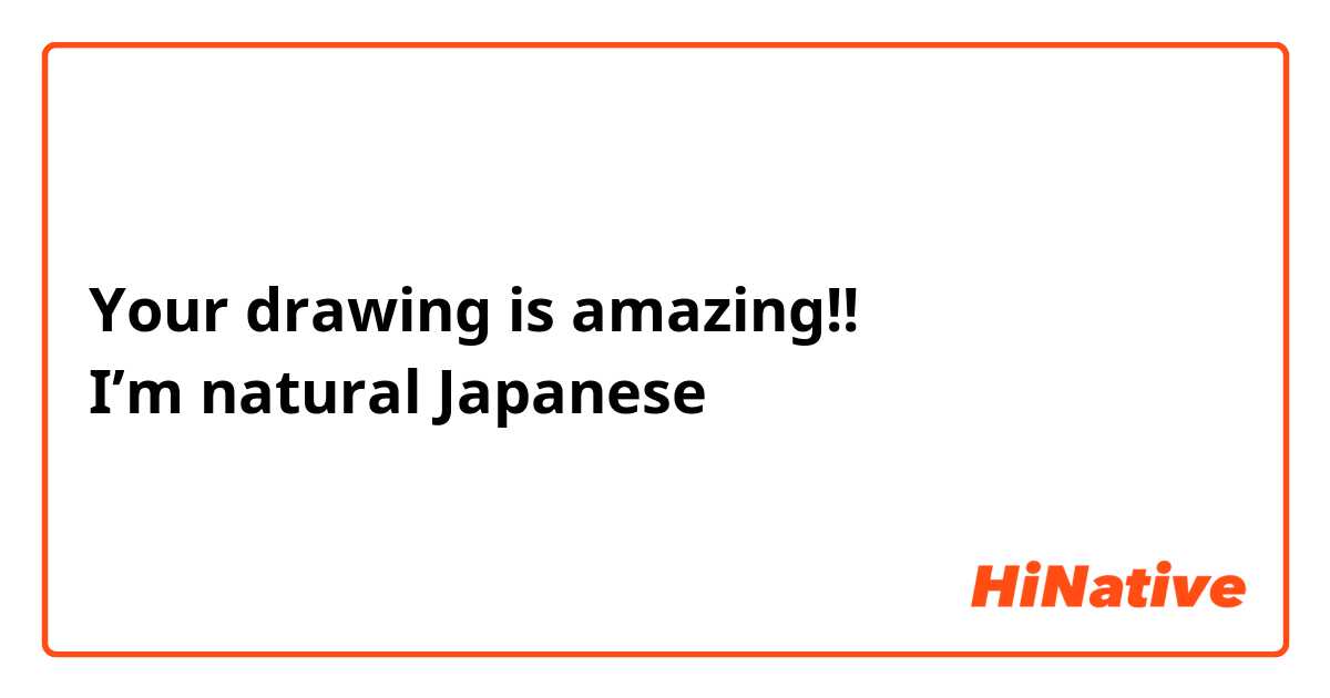 Your drawing is amazing!!
I’m natural Japanese 