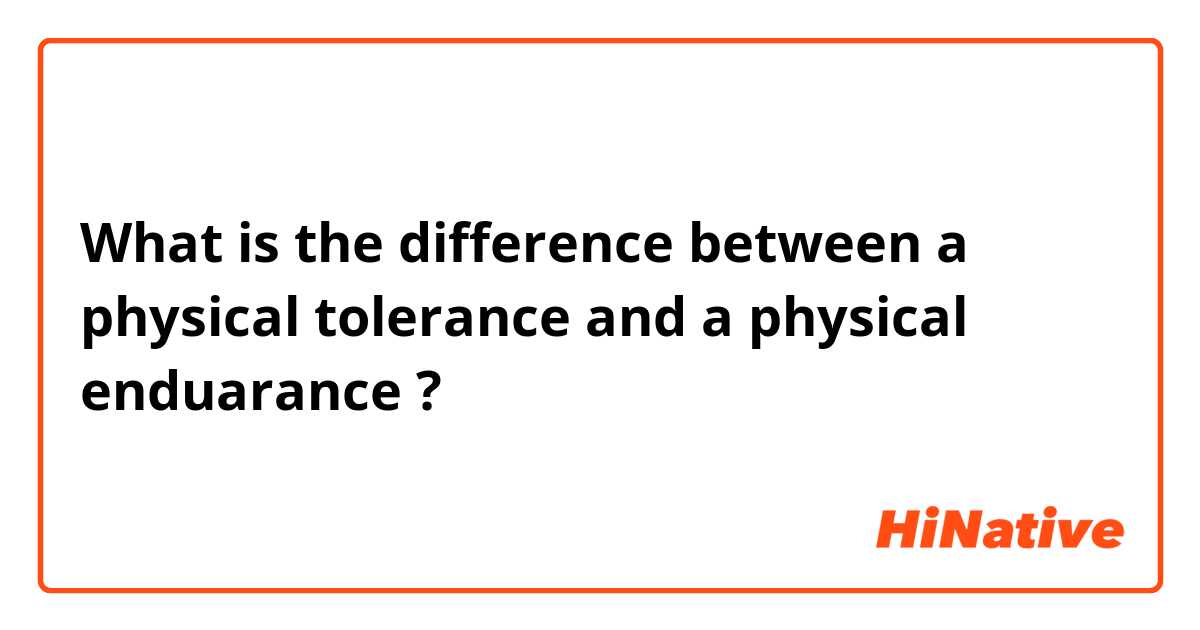 What is the difference between a physical tolerance and a physical enduarance ?