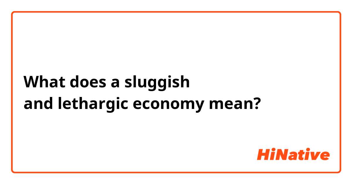 What does a sluggish and lethargic economy

 mean?