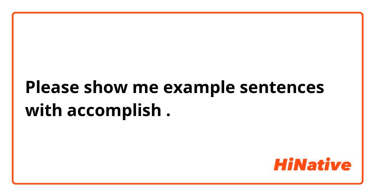 Please show me example sentences with accomplish.