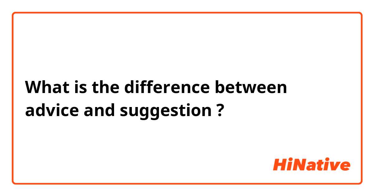 What is the difference between advice and suggestion ?
