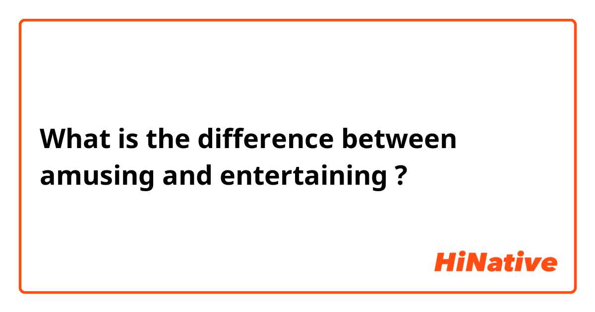 What is the difference between amusing and entertaining ?