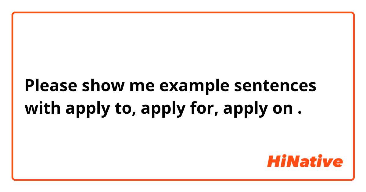 Please show me example sentences with apply to, apply for, apply on.