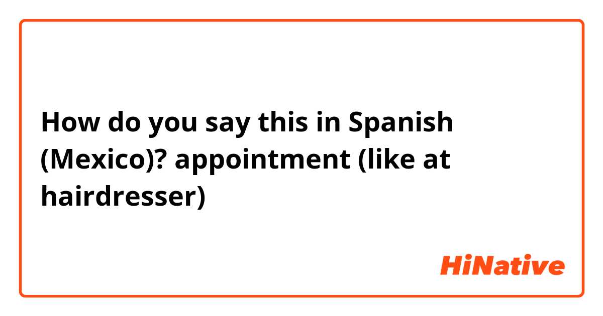 How do you say this in Spanish (Mexico)? appointment (like at hairdresser)