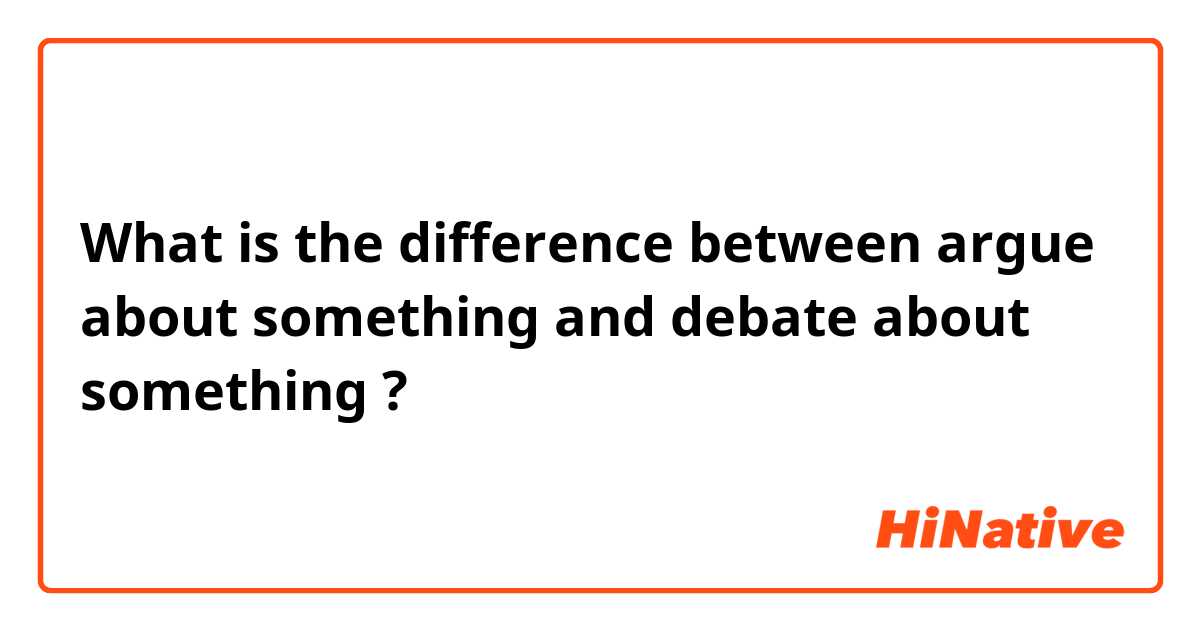 What is the difference between argue about something

 and debate about something ?