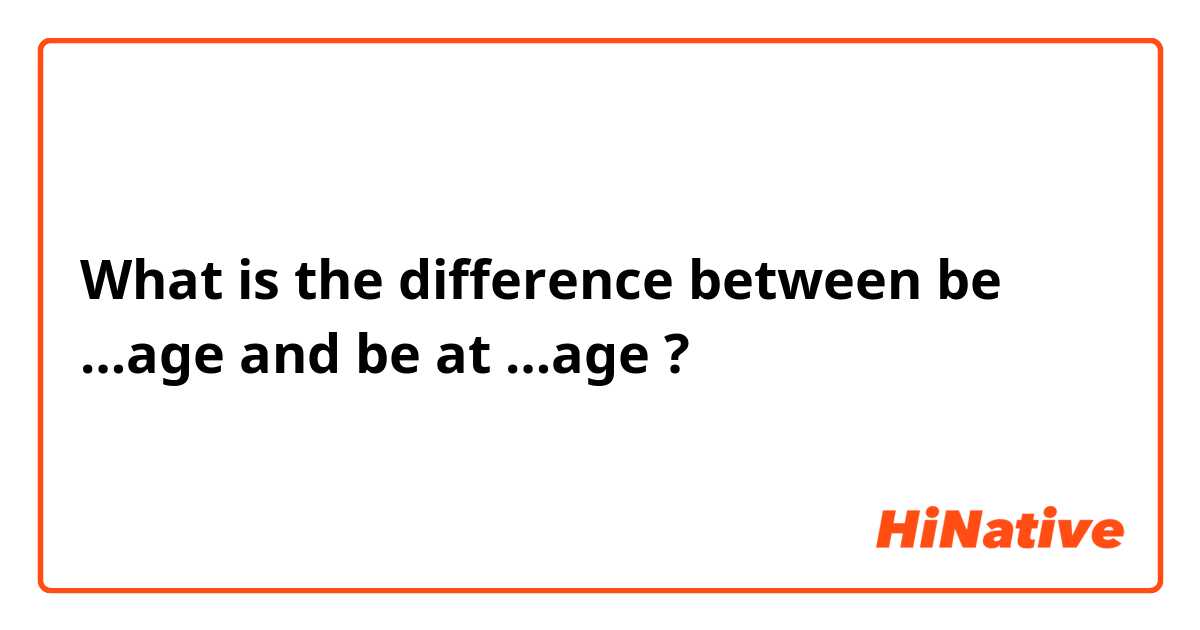 What is the difference between be …age and be at …age ?