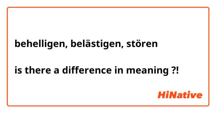 behelligen, belästigen, stören 

is there a difference in meaning ?!