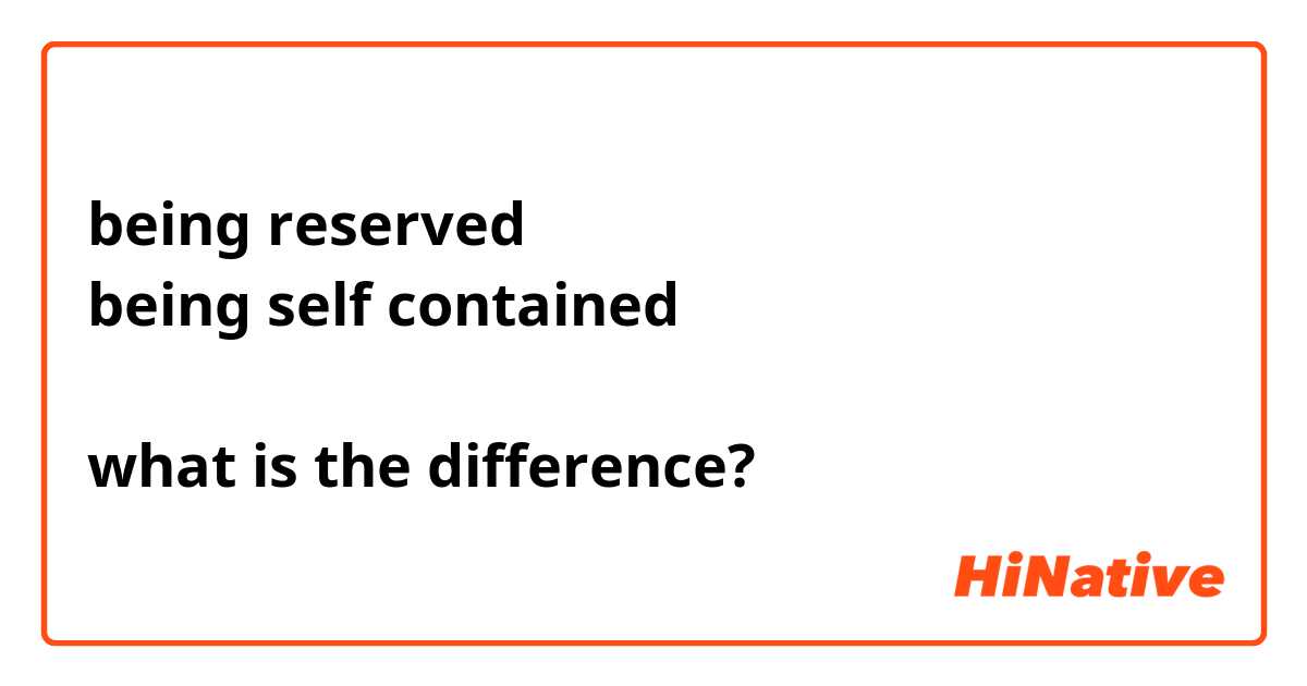 being reserved
being self contained

what is the difference?