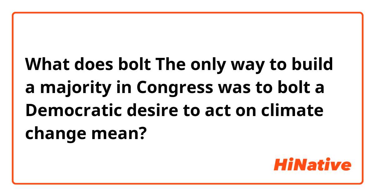 What does bolt

The only way to build a majority in Congress was to bolt a Democratic desire to act on climate change mean?