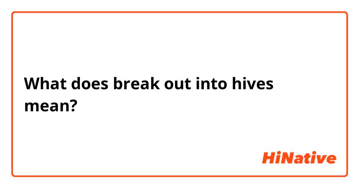 What does break out into hives mean?