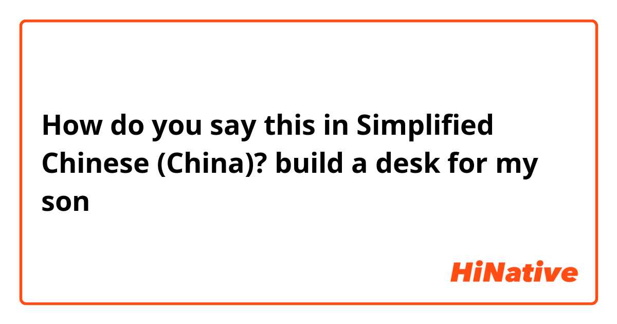 How do you say this in Simplified Chinese (China)? build a desk for my son