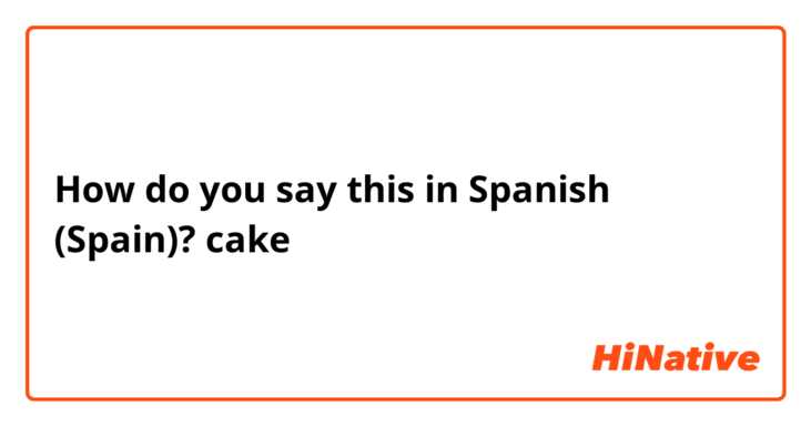 How do you say this in Spanish (Spain)? cake