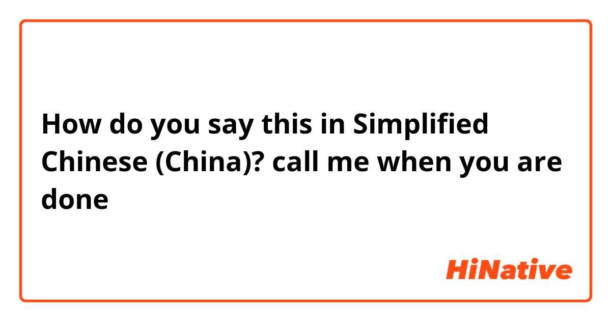 How do you say this in Simplified Chinese (China)? call me when you are done