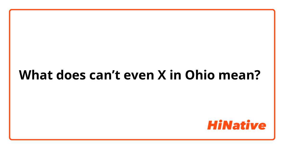 What does can’t even X in Ohio mean?