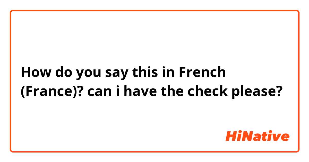 How do you say this in French (France)? can i have the check please? 