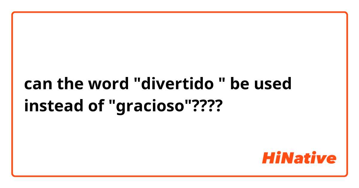 can the word "divertido " be used instead of "gracioso"????