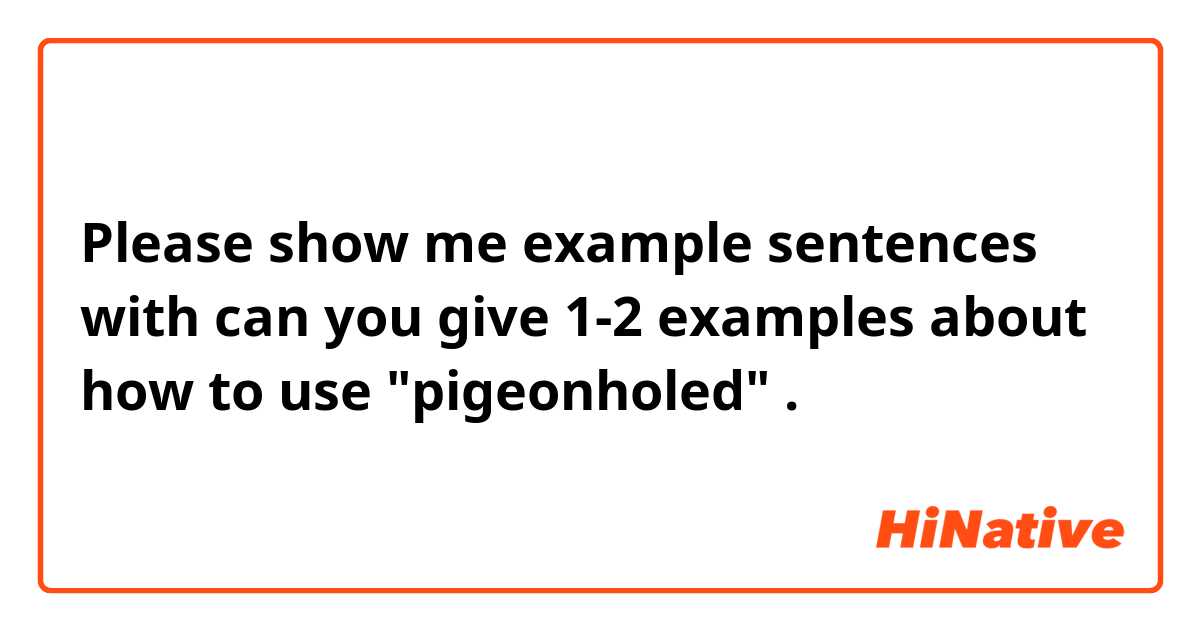 Please show me example sentences with can you give 1-2 examples about how to use "pigeonholed".
