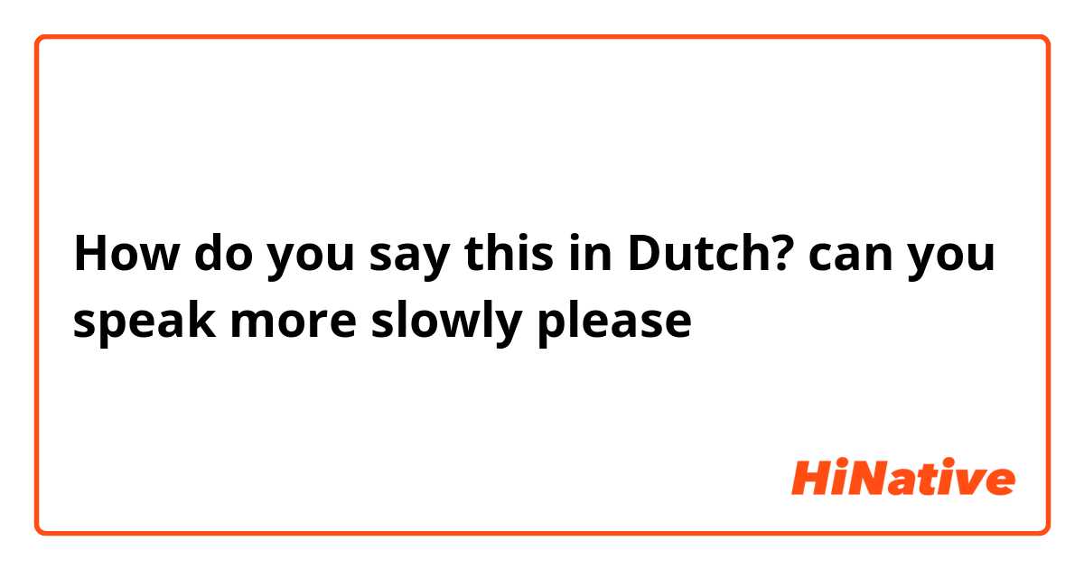 How do you say this in Dutch? can you speak more slowly please