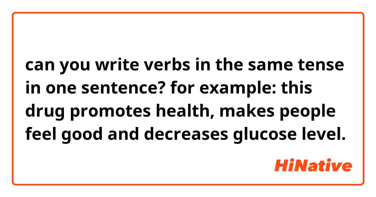 can you write verbs in the same tense in one sentence? 
for example: this drug promotes health, makes people feel good and decreases glucose level.   