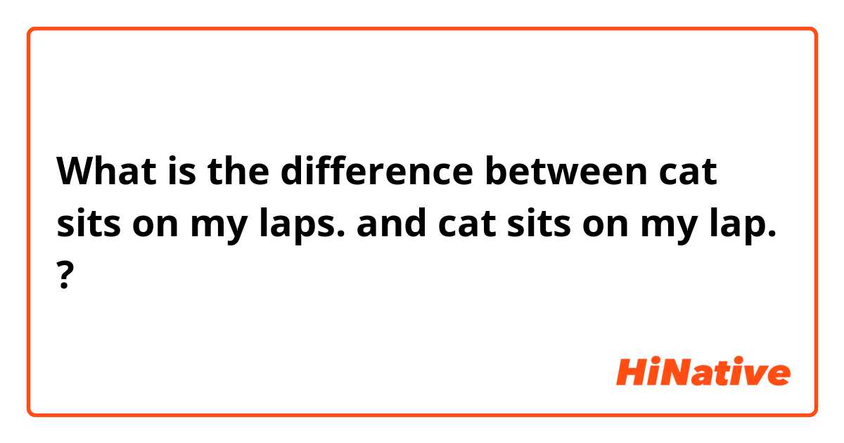 What is the difference between cat sits on my laps. and cat sits on my lap. ?