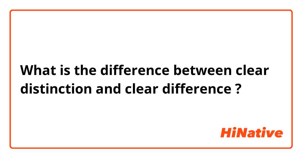 What is the difference between clear distinction and clear difference ?