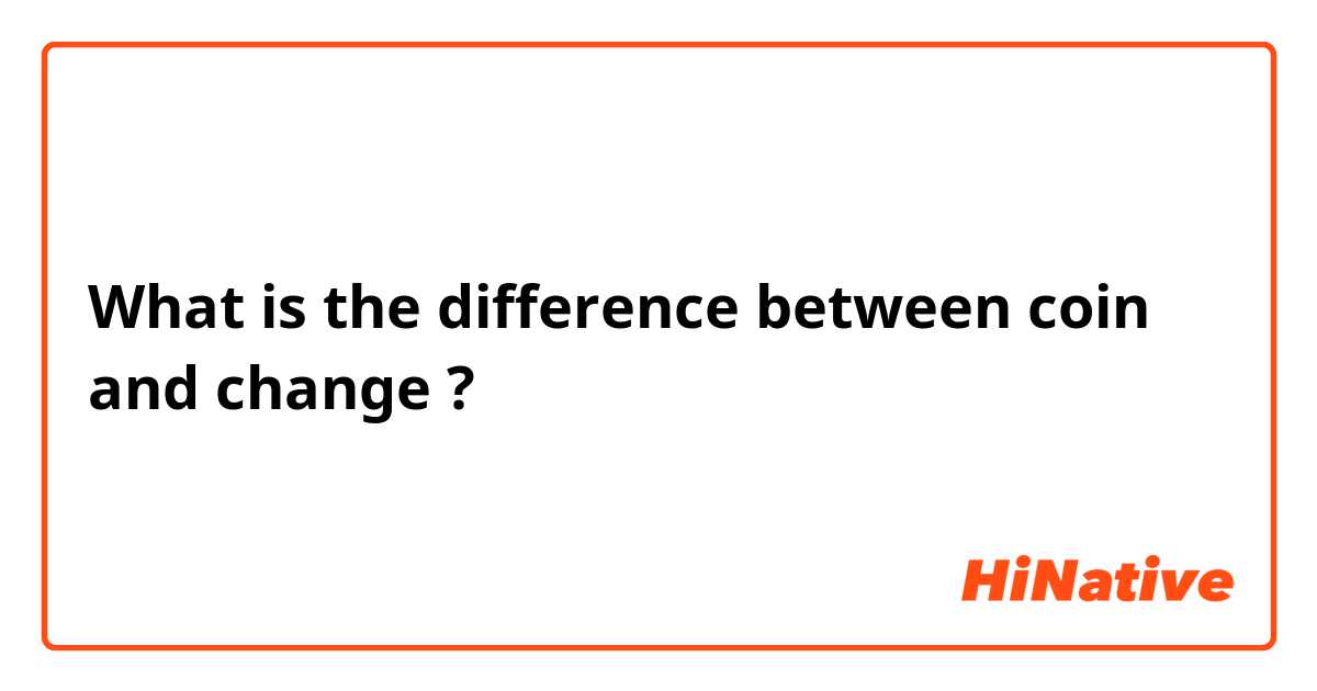 What is the difference between coin and change ?