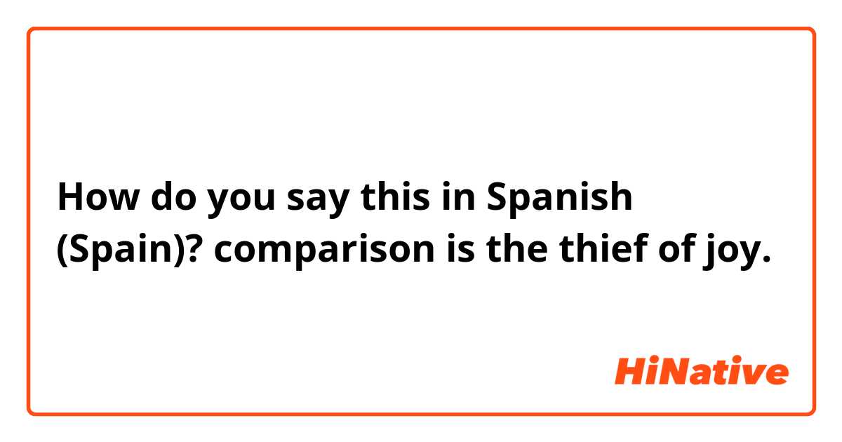 How do you say this in Spanish (Spain)? comparison is the thief of joy.