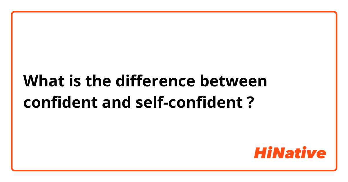 What is the difference between confident and self-confident ?