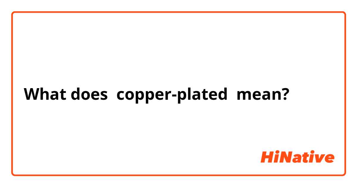 What does copper-plated mean?