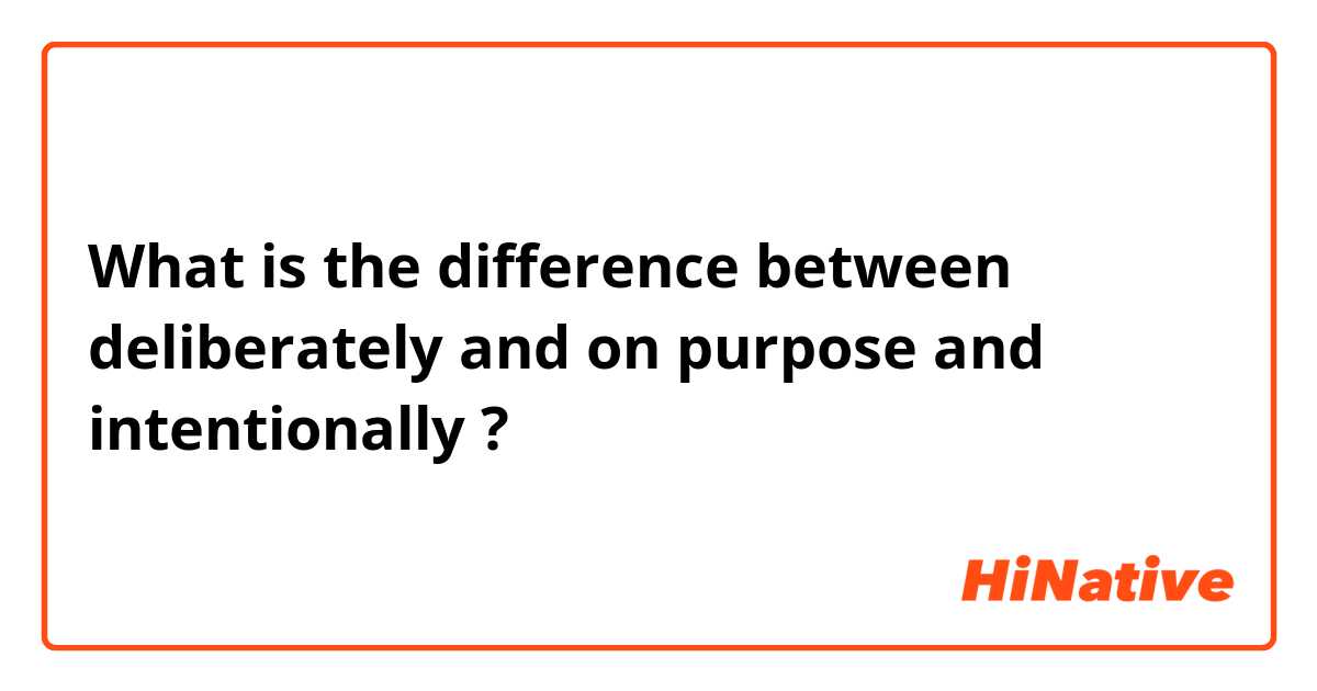 What is the difference between deliberately and on purpose and intentionally ?