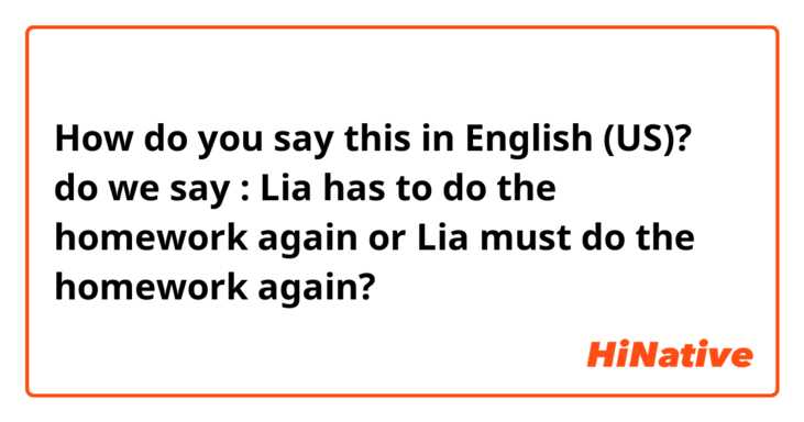 How do you say this in English (US)? do we say : Lia has to do the homework again 
or Lia must do the homework again?