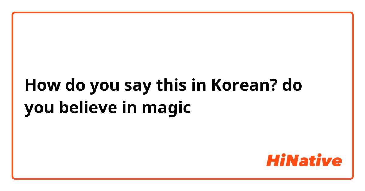How do you say this in Korean? do you believe in magic 
