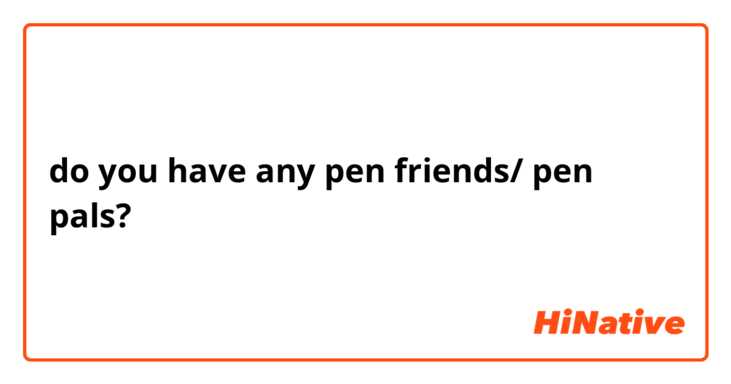 do you have any pen friends/ pen pals?