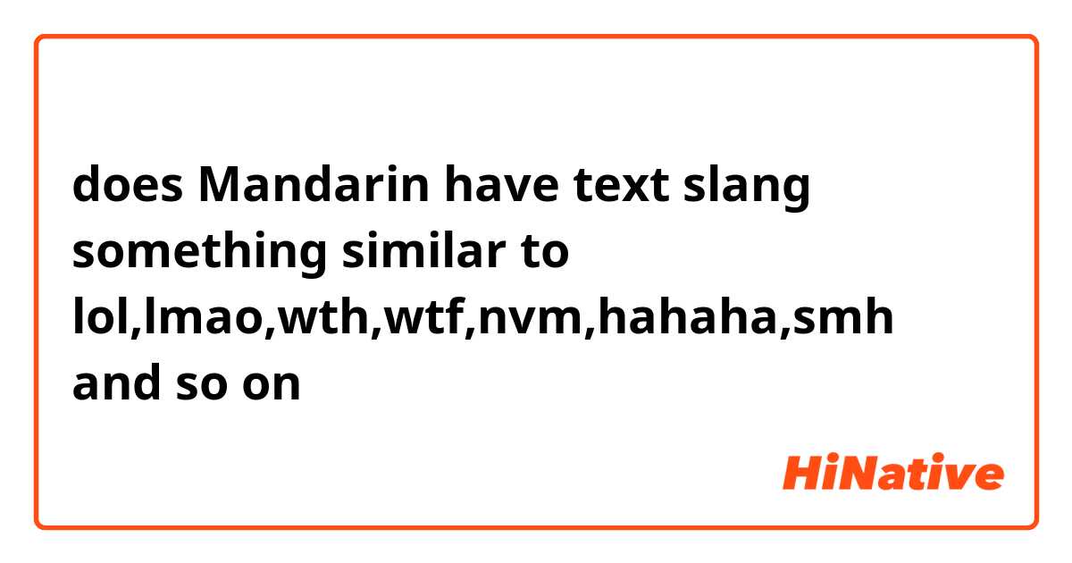 does Mandarin have text slang something similar to lol,lmao,wth,wtf,nvm,hahaha,smh  and so on