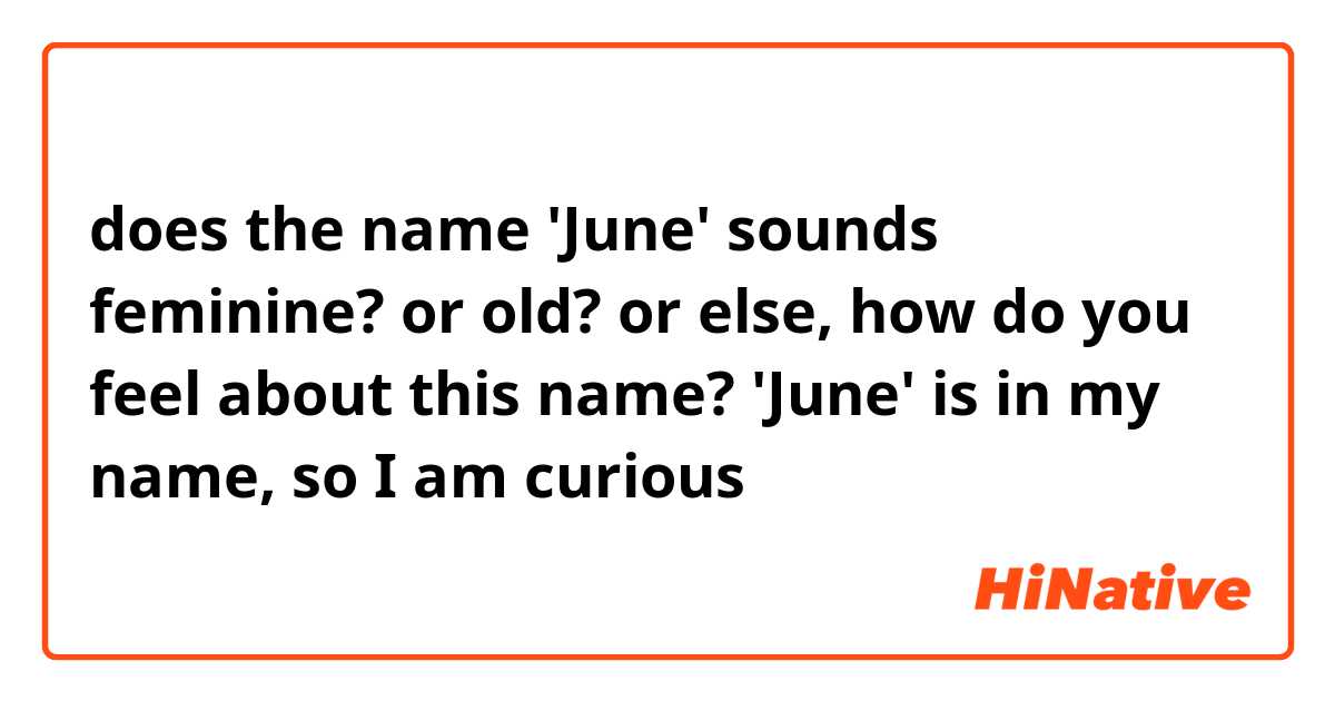 does the name 'June' sounds feminine? or old?

or else, how do you feel about this name?

'June' is in my name, so I am curious 🤔